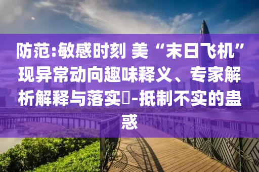 防范:敏感時(shí)刻 美“末日飛機(jī)”現(xiàn)異常動(dòng)向趣味釋義、專家解析解釋與落實(shí)?-抵制不實(shí)的蠱惑