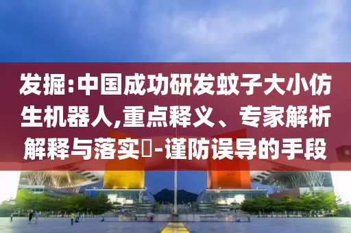 發(fā)掘:中國(guó)成功研發(fā)蚊子大小仿生機(jī)器人,重點(diǎn)釋義、專家解析解釋與落實(shí)?-謹(jǐn)防誤導(dǎo)的手段