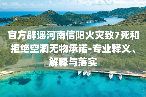 官方辟謠河南信陽火災致7死和拒絕空洞無物承諾-專業(yè)釋義、解釋與落實