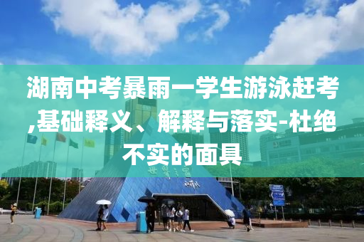湖南中考暴雨一學生游泳趕考,基礎釋義、解釋與落實-杜絕不實的面具