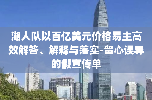 湖人隊(duì)以百億美元價(jià)格易主高效解答、解釋與落實(shí)-留心誤導(dǎo)的假宣傳單