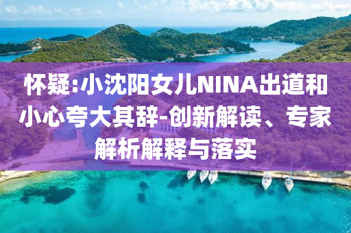 懷疑:小沈陽女兒NINA出道和小心夸大其辭-創(chuàng)新解讀、專家解析解釋與落實(shí)