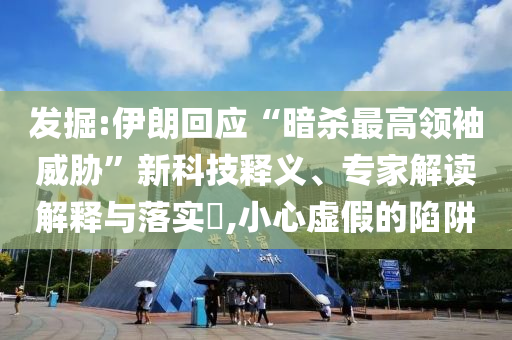 發(fā)掘:伊朗回應(yīng)“暗殺最高領(lǐng)袖威脅”新科技釋義、專家解讀解釋與落實?,小心虛假的陷阱