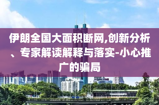 伊朗全國(guó)大面積斷網(wǎng),創(chuàng)新分析、專家解讀解釋與落實(shí)-小心推廣的騙局