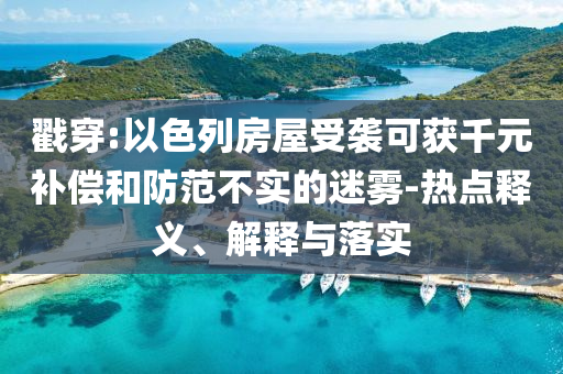 戳穿:以色列房屋受襲可獲千元補(bǔ)償和防范不實的迷霧-熱點(diǎn)釋義、解釋與落實