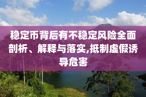 穩(wěn)定幣背后有不穩(wěn)定風(fēng)險全面剖析、解釋與落實,抵制虛假誘導(dǎo)危害