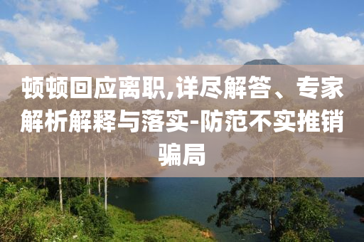 頓頓回應離職,詳盡解答、專家解析解釋與落實-防范不實推銷騙局