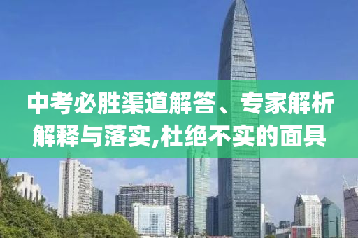 中考必勝渠道解答、專(zhuān)家解析解釋與落實(shí),杜絕不實(shí)的面具