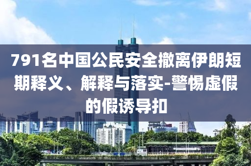 791名中國(guó)公民安全撤離伊朗短期釋義、解釋與落實(shí)-警惕虛假的假誘導(dǎo)扣
