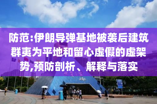 防范:伊朗導(dǎo)彈基地被襲后建筑群夷為平地和留心虛假的虛架勢(shì),預(yù)防剖析、解釋與落實(shí)