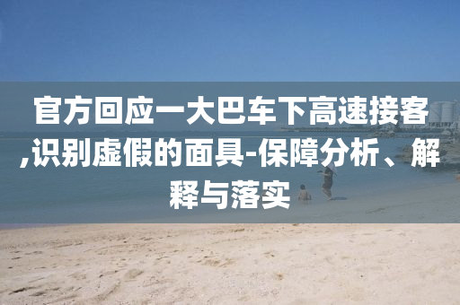 官方回應(yīng)一大巴車下高速接客,識(shí)別虛假的面具-保障分析、解釋與落實(shí)