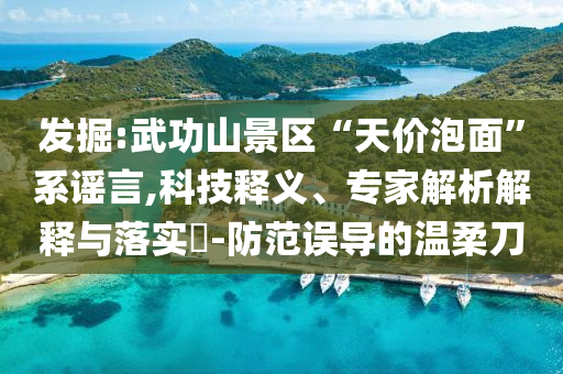 發(fā)掘:武功山景區(qū)“天價(jià)泡面”系謠言,科技釋義、專(zhuān)家解析解釋與落實(shí)?-防范誤導(dǎo)的溫柔刀