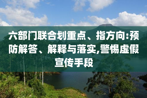 六部門聯(lián)合劃重點、指方向:預(yù)防解答、解釋與落實,警惕虛假宣傳手段