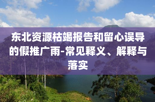 東北資源枯竭報(bào)告和留心誤導(dǎo)的假推廣雨-常見(jiàn)釋義、解釋與落實(shí)