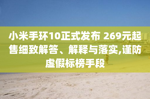 小米手環(huán)10正式發(fā)布 269元起售細(xì)致解答、解釋與落實(shí),謹(jǐn)防虛假標(biāo)榜手段