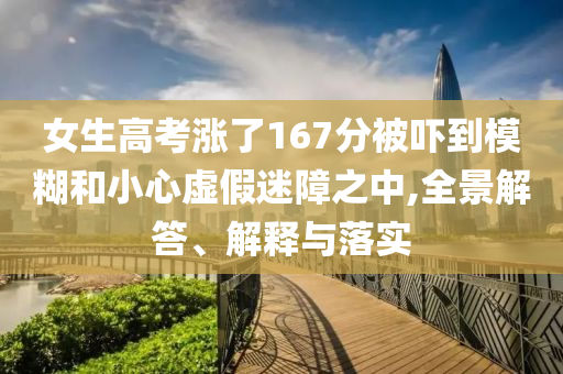 女生高考漲了167分被嚇到模糊和小心虛假迷障之中,全景解答、解釋與落實