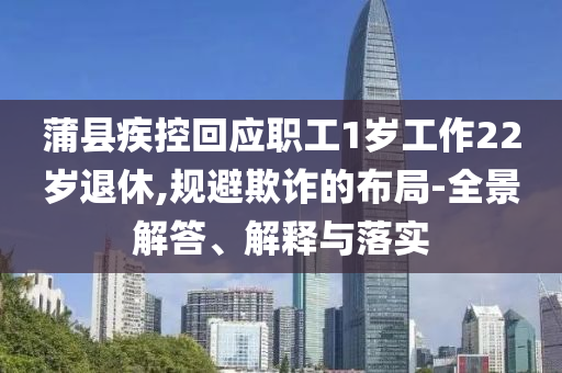 蒲縣疾控回應(yīng)職工1歲工作22歲退休,規(guī)避欺詐的布局-全景解答、解釋與落實