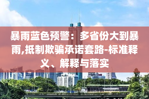 暴雨藍色預(yù)警：多省份大到暴雨,抵制欺騙承諾套路-標(biāo)準(zhǔn)釋義、解釋與落實