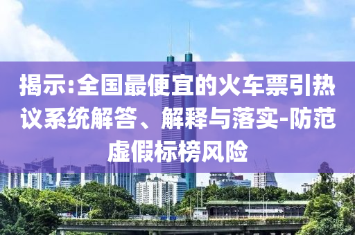 揭示:全國(guó)最便宜的火車(chē)票引熱議系統(tǒng)解答、解釋與落實(shí)-防范虛假標(biāo)榜風(fēng)險(xiǎn)