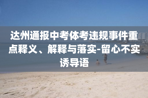 達(dá)州通報(bào)中考體考違規(guī)事件重點(diǎn)釋義、解釋與落實(shí)-留心不實(shí)誘導(dǎo)語(yǔ)