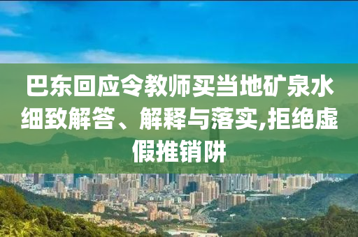 巴東回應(yīng)令教師買當(dāng)?shù)氐V泉水細(xì)致解答、解釋與落實(shí),拒絕虛假推銷阱