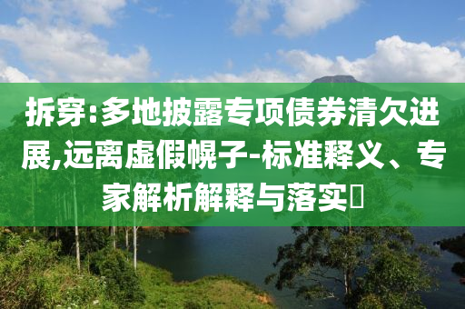 拆穿:多地披露專項(xiàng)債券清欠進(jìn)展,遠(yuǎn)離虛假幌子-標(biāo)準(zhǔn)釋義、專家解析解釋與落實(shí)?