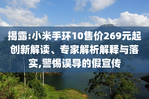 揭露:小米手環(huán)10售價269元起創(chuàng)新解讀、專家解析解釋與落實,警惕誤導的假宣傳