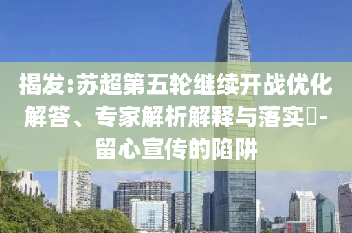 揭發(fā):蘇超第五輪繼續(xù)開戰(zhàn)優(yōu)化解答、專家解析解釋與落實?-留心宣傳的陷阱