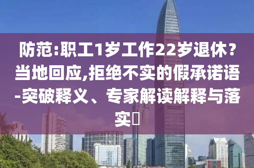 防范:職工1歲工作22歲退休？當?shù)鼗貞?拒絕不實的假承諾語-突破釋義、專家解讀解釋與落實?