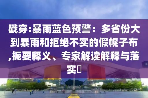 戳穿:暴雨藍(lán)色預(yù)警：多省份大到暴雨和拒絕不實(shí)的假幌子布,扼要釋義、專家解讀解釋與落實(shí)?