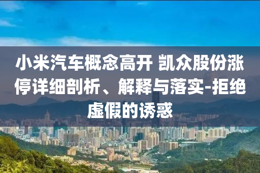 小米汽車概念高開 凱眾股份漲停詳細(xì)剖析、解釋與落實(shí)-拒絕虛假的誘惑
