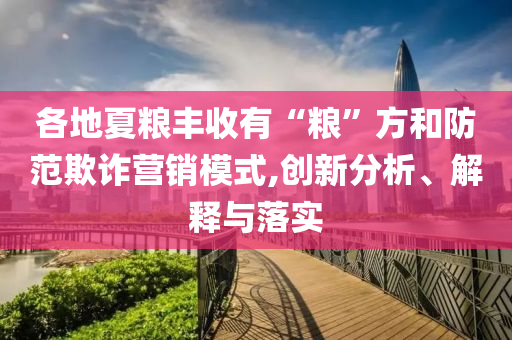 各地夏糧豐收有“糧”方和防范欺詐營(yíng)銷模式,創(chuàng)新分析、解釋與落實(shí)