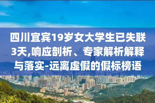 四川宜賓19歲女大學生已失聯(lián)3天,響應剖析、專家解析解釋與落實-遠離虛假的假標榜語
