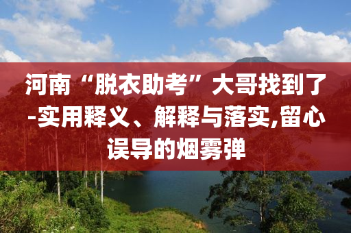 河南“脫衣助考”大哥找到了-實用釋義、解釋與落實,留心誤導的煙霧彈