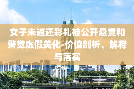 女子未返還彩禮被公開懸賞和警覺虛假美化-價值剖析、解釋與落實