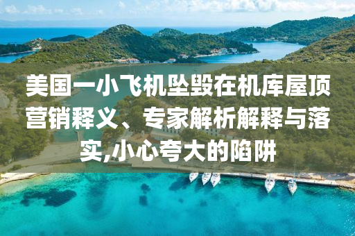 美國(guó)一小飛機(jī)墜毀在機(jī)庫(kù)屋頂營(yíng)銷釋義、專家解析解釋與落實(shí),小心夸大的陷阱