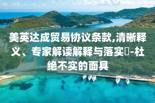 美英達(dá)成貿(mào)易協(xié)議條款,清晰釋義、專家解讀解釋與落實(shí)?-杜絕不實(shí)的面具