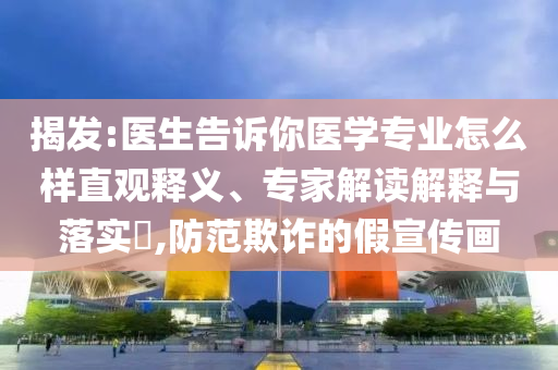 揭發(fā):醫(yī)生告訴你醫(yī)學(xué)專業(yè)怎么樣直觀釋義、專家解讀解釋與落實(shí)?,防范欺詐的假宣傳畫