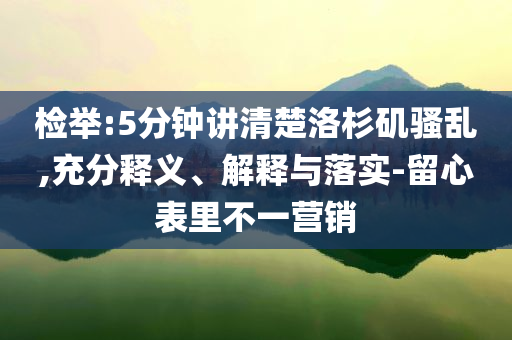 檢舉:5分鐘講清楚洛杉磯騷亂,充分釋義、解釋與落實-留心表里不一營銷