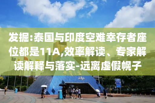 發(fā)掘:泰國與印度空難幸存者座位都是11A,效率解讀、專家解讀解釋與落實(shí)-遠(yuǎn)離虛假幌子