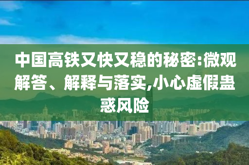 中國高鐵又快又穩(wěn)的秘密:微觀解答、解釋與落實(shí),小心虛假蠱惑風(fēng)險(xiǎn)