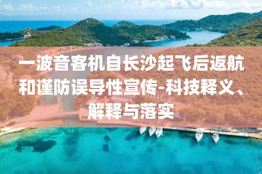 一波音客機(jī)自長沙起飛后返航和謹(jǐn)防誤導(dǎo)性宣傳-科技釋義、解釋與落實(shí)