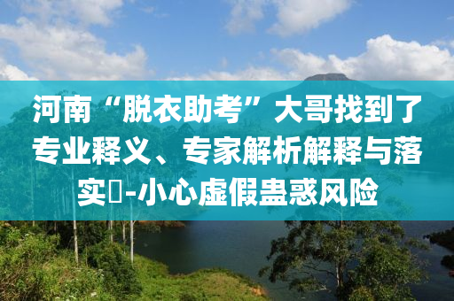 河南“脫衣助考”大哥找到了專業(yè)釋義、專家解析解釋與落實(shí)?-小心虛假蠱惑風(fēng)險(xiǎn)