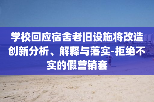 學(xué)?；貞?yīng)宿舍老舊設(shè)施將改造創(chuàng)新分析、解釋與落實(shí)-拒絕不實(shí)的假營銷套