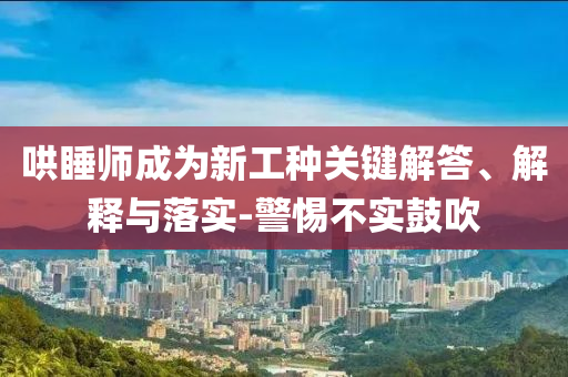 哄睡師成為新工種關(guān)鍵解答、解釋與落實(shí)-警惕不實(shí)鼓吹