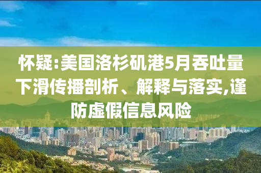 懷疑:美國洛杉磯港5月吞吐量下滑傳播剖析、解釋與落實(shí),謹(jǐn)防虛假信息風(fēng)險(xiǎn)