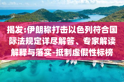 揭發(fā):伊朗稱打擊以色列符合國際法規(guī)定詳盡解答、專家解讀解釋與落實-抵制虛假性標(biāo)榜