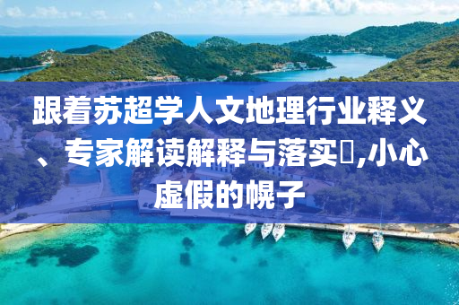 跟著蘇超學人文地理行業(yè)釋義、專家解讀解釋與落實?,小心虛假的幌子