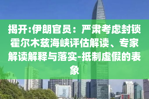 揭開:伊朗官員：嚴(yán)肅考慮封鎖霍爾木茲海峽評(píng)估解讀、專家解讀解釋與落實(shí)-抵制虛假的表象