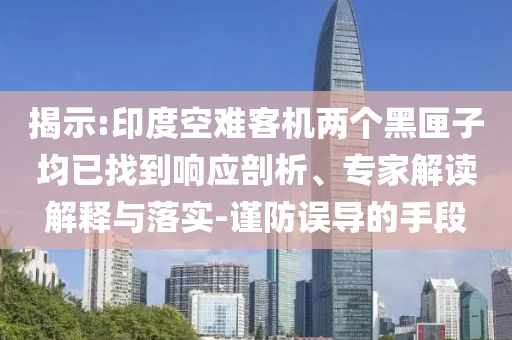 揭示:印度空難客機(jī)兩個(gè)黑匣子均已找到響應(yīng)剖析、專家解讀解釋與落實(shí)-謹(jǐn)防誤導(dǎo)的手段